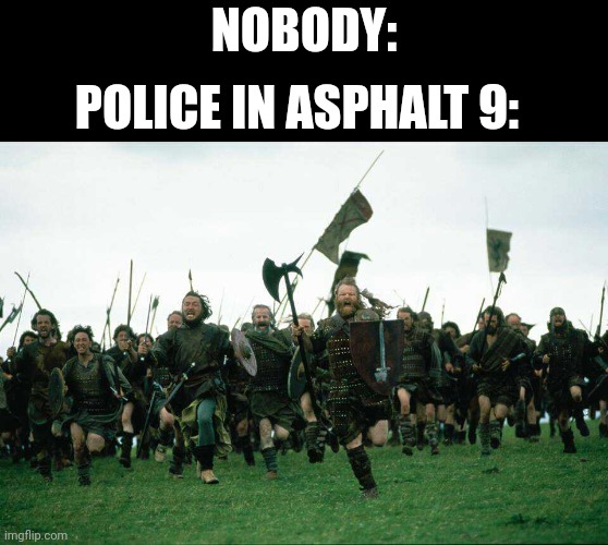 Asphalt meme | NOBODY:; POLICE IN ASPHALT 9: | image tagged in knights charge | made w/ Imgflip meme maker