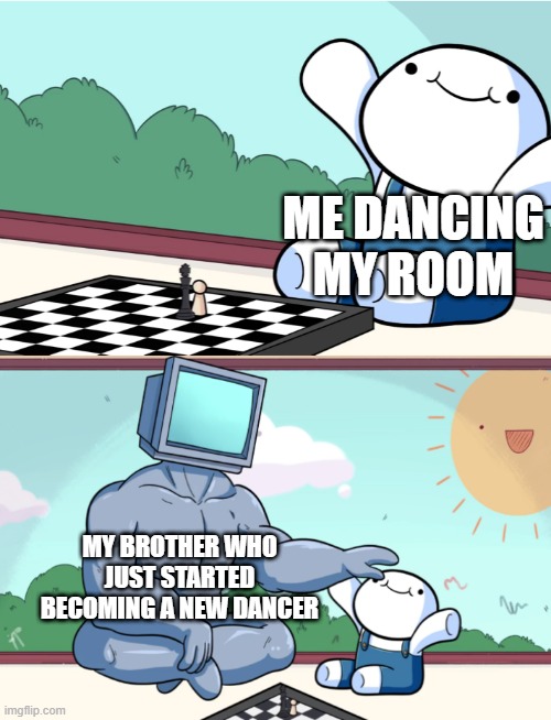 He is being a new dancer with my brother in my room | ME DANCING MY ROOM; MY BROTHER WHO JUST STARTED BECOMING A NEW DANCER | image tagged in odd1sout vs computer chess,memes | made w/ Imgflip meme maker