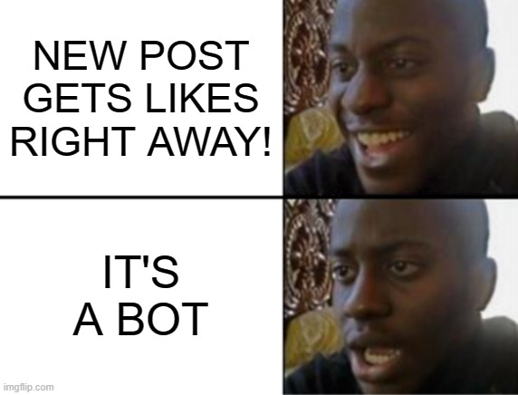 Darn Bots | NEW POST GETS LIKES RIGHT AWAY! IT'S A BOT | image tagged in oh yeah oh no | made w/ Imgflip meme maker