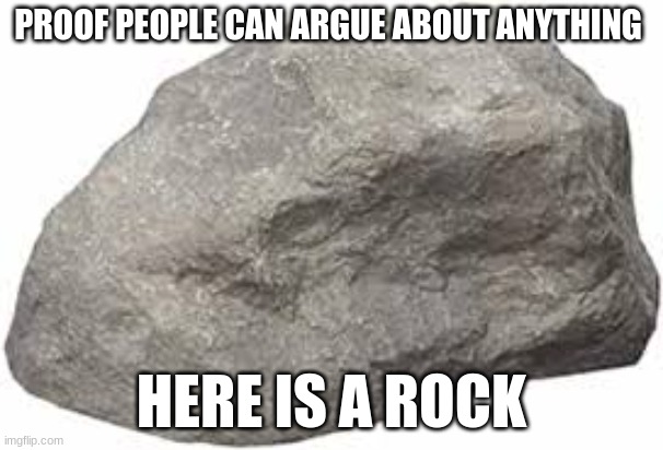 go ahead there is no way you wont argue about this | PROOF PEOPLE CAN ARGUE ABOUT ANYTHING; HERE IS A ROCK | image tagged in rock,argue | made w/ Imgflip meme maker