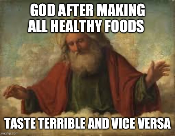 Yes | GOD AFTER MAKING ALL HEALTHY FOODS; TASTE TERRIBLE AND VICE VERSA | image tagged in god | made w/ Imgflip meme maker