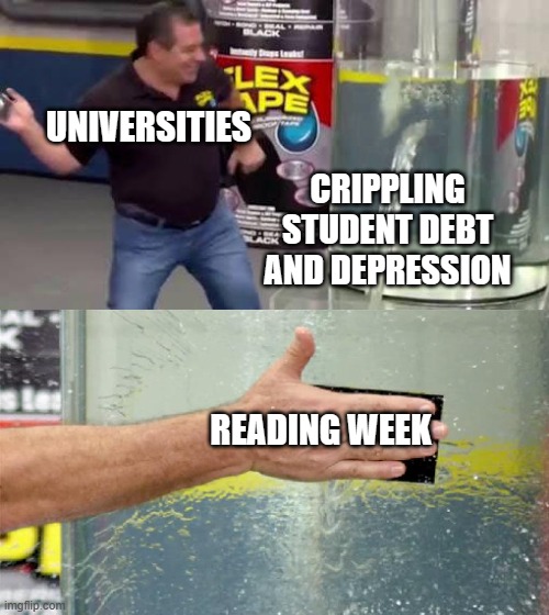 Flex Tape | UNIVERSITIES; CRIPPLING STUDENT DEBT AND DEPRESSION; READING WEEK | image tagged in flex tape | made w/ Imgflip meme maker