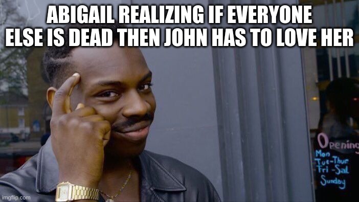 Roll Safe Think About It | ABIGAIL REALIZING IF EVERYONE ELSE IS DEAD THEN JOHN HAS TO LOVE HER | image tagged in memes,roll safe think about it | made w/ Imgflip meme maker