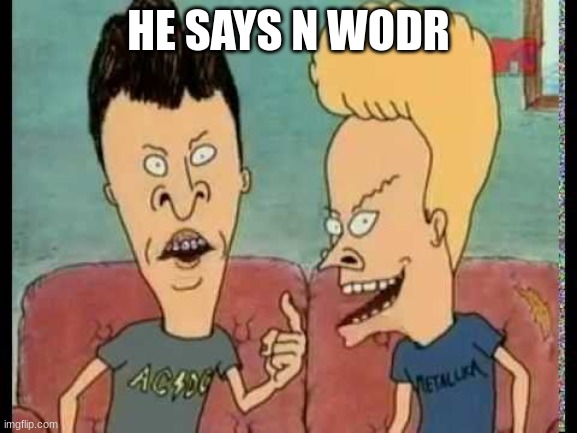 Beavis & Butt-Head he said | HE SAYS N WODR | image tagged in beavis butt-head he said | made w/ Imgflip meme maker