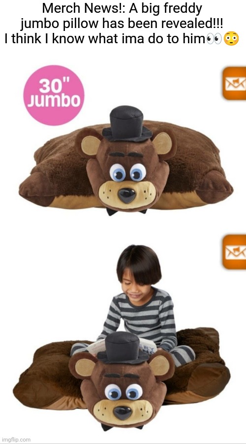 He can keep me safe | Merch News!: A big freddy jumbo pillow has been revealed!!! I think I know what ima do to him👀😳 | image tagged in fnaf,five nights at freddys,fnaf news,fnaf merch,freddy fazbear | made w/ Imgflip meme maker