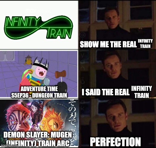 Show me the real Infinity Train | INFINITY TRAIN; INFINITY TRAIN; ADVENTURE TIME S5EP36 - DUNGEON TRAIN; DEMON SLAYER: MUGEN (INFINITY) TRAIN ARC | image tagged in show me the real | made w/ Imgflip meme maker