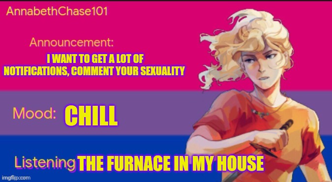 I'm boooooorrrrred | I WANT TO GET A LOT OF NOTIFICATIONS, COMMENT YOUR SEXUALITY; CHILL; THE FURNACE IN MY HOUSE | image tagged in annabethchase101 announcement template,sans undertale is coming for your diaphragm | made w/ Imgflip meme maker