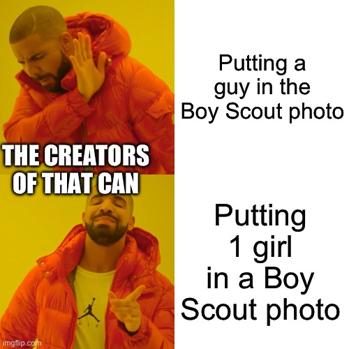 Drake Hotline Bling Meme | Putting a guy in the Boy Scout photo Putting 1 girl in a Boy Scout photo THE CREATORS OF THAT CAN | image tagged in memes,drake hotline bling | made w/ Imgflip meme maker