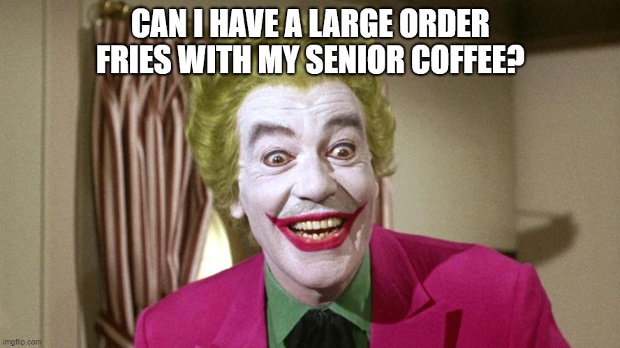 can i have a large order fries with my senior coffee? | CAN I HAVE A LARGE ORDER FRIES WITH MY SENIOR COFFEE? | image tagged in the joker | made w/ Imgflip meme maker
