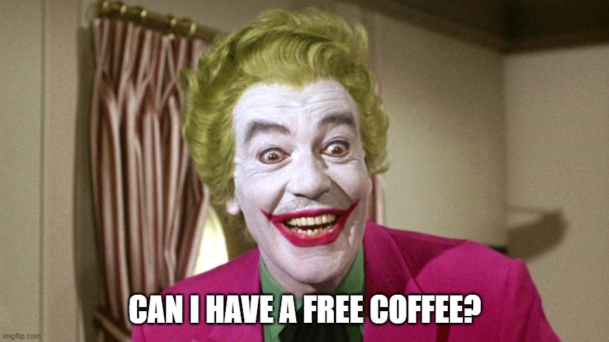 can i have a free coffee? | CAN I HAVE A FREE COFFEE? | image tagged in the joker | made w/ Imgflip meme maker