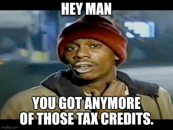 Chapelle crack | HEY MAN; YOU GOT ANYMORE OF THOSE TAX CREDITS. | image tagged in chapelle crack | made w/ Imgflip meme maker