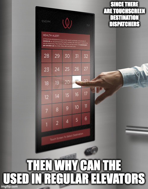 Touchscreen in Regular Elevator | SINCE THERE ARE TOUCHSCREEN DESTINATION DISPATCHERS; THEN WHY CAN THE USED IN REGULAR ELEVATORS | image tagged in elevator,memes | made w/ Imgflip meme maker
