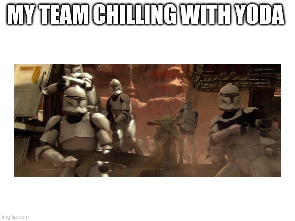 MY TEAM CHILLING WITH YODA | made w/ Imgflip meme maker