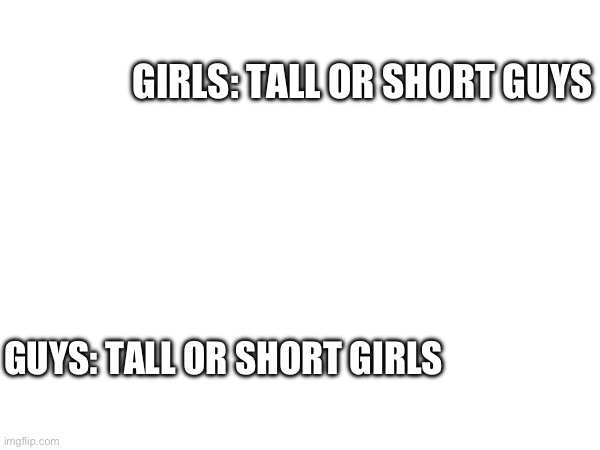 Please answer I know to know | GIRLS: TALL OR SHORT GUYS; GUYS: TALL OR SHORT GIRLS | image tagged in question | made w/ Imgflip meme maker
