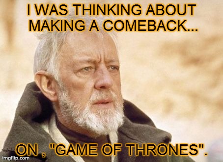 Obi Wan's Big Comeback! | I WAS THINKING ABOUT MAKING A COMEBACK... ON , "GAME OF THRONES". | image tagged in memes,obi wan kenobi,star wars,funny | made w/ Imgflip meme maker