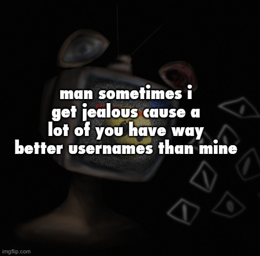 like | man sometimes i get jealous cause a lot of you have way better usernames than mine | image tagged in uhh weird core temp thingy | made w/ Imgflip meme maker