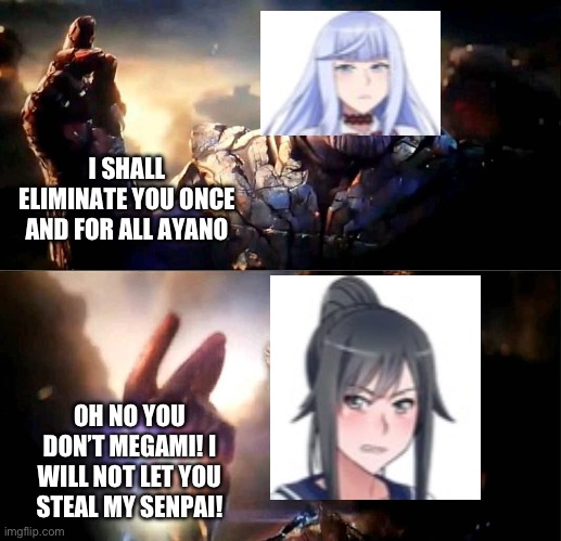 Megami VS Ayano | I SHALL ELIMINATE YOU ONCE AND FOR ALL AYANO; OH NO YOU DON’T MEGAMI! I WILL NOT LET YOU STEAL MY SENPAI! | image tagged in i am inevitable and i am iron man | made w/ Imgflip meme maker