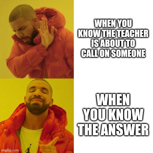 Drake Blank | WHEN YOU KNOW THE TEACHER IS ABOUT TO CALL ON SOMEONE; WHEN YOU KNOW THE ANSWER | image tagged in drake blank | made w/ Imgflip meme maker
