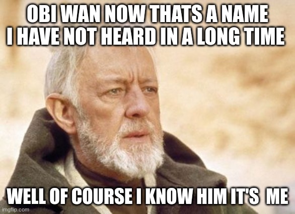 Obi Wan Kenobi Meme | OBI WAN NOW THATS A NAME I HAVE NOT HEARD IN A LONG TIME; WELL OF COURSE I KNOW HIM IT'S  ME | image tagged in memes,obi wan kenobi | made w/ Imgflip meme maker