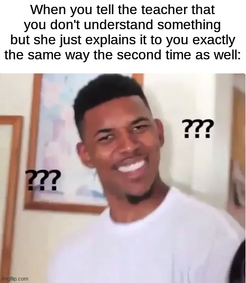 My math teacher does this, and I hate her because she sucks at teaching | When you tell the teacher that you don't understand something but she just explains it to you exactly the same way the second time as well: | image tagged in confused nick young,memes,funny,true story,relatable memes,school | made w/ Imgflip meme maker