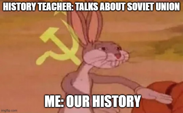 OUR HISTORY | HISTORY TEACHER: TALKS ABOUT SOVIET UNION; ME: OUR HISTORY | image tagged in bugs bunny communist,funny,communism,soviet union,funny memes | made w/ Imgflip meme maker