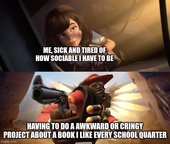 sayonara... | ME, SICK AND TIRED OF HOW SOCIABLE I HAVE TO BE; HAVING TO DO A AWKWARD OR CRINGY PROJECT ABOUT A BOOK I LIKE EVERY SCHOOL QUARTER | image tagged in demoman aiming gun at girl | made w/ Imgflip meme maker
