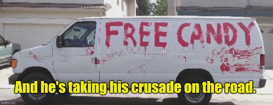 free candy | And he's taking his crusade on the road. | image tagged in free candy | made w/ Imgflip meme maker
