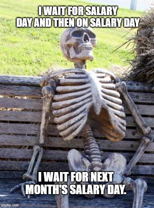 salary | I WAIT FOR SALARY DAY AND THEN ON SALARY DAY; I WAIT FOR NEXT MONTH'S SALARY DAY. | image tagged in memes,waiting skeleton | made w/ Imgflip meme maker