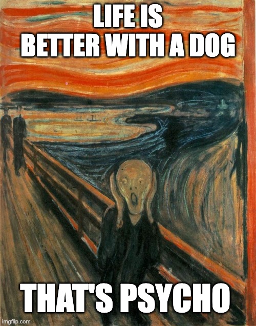 Scream Painting | LIFE IS BETTER WITH A DOG; THAT'S PSYCHO | image tagged in scream painting | made w/ Imgflip meme maker