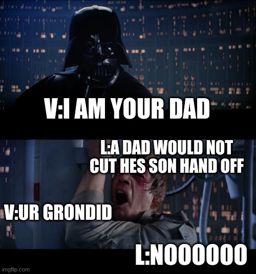 Star Wars No Meme | V:I AM YOUR DAD; L:A DAD WOULD NOT CUT HES SON HAND OFF; V:UR GRONDID; L:NOOOOOO | image tagged in memes,star wars no | made w/ Imgflip meme maker