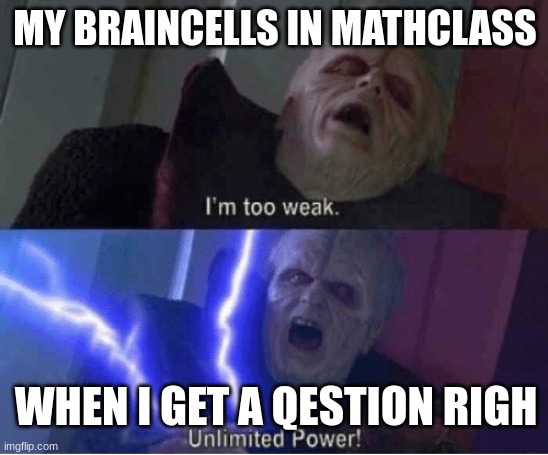 Too weak Unlimited Power | MY BRAINCELLS IN MATHCLASS; WHEN I GET A QESTION RIGH | image tagged in too weak unlimited power | made w/ Imgflip meme maker