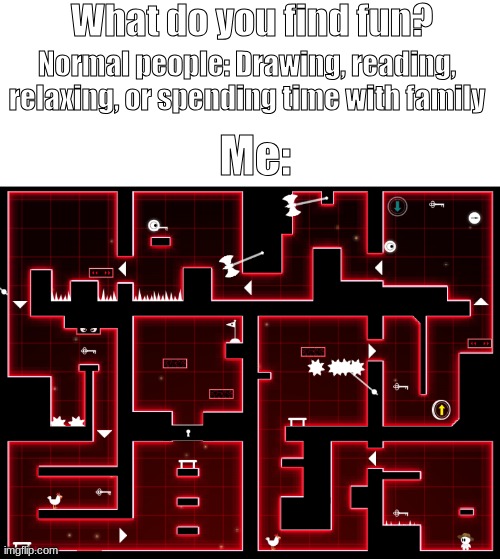 I find hard games fun. | What do you find fun? Normal people: Drawing, reading, relaxing, or spending time with family; Me: | image tagged in gaming,hard games,fun | made w/ Imgflip meme maker