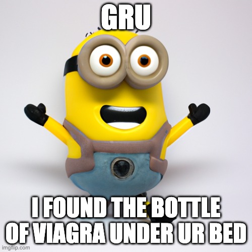 uh oh ( + | GRU; I FOUND THE BOTTLE OF VIAGRA UNDER UR BED | image tagged in relatable | made w/ Imgflip meme maker