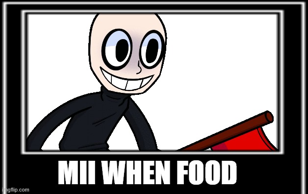 MII WHEN FOOD | image tagged in deleted,deleted backworms | made w/ Imgflip meme maker