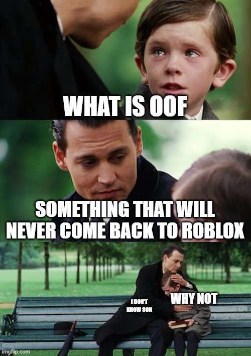 Finding Neverland | WHAT IS OOF; SOMETHING THAT WILL NEVER COME BACK TO ROBLOX; WHY NOT; I DON'T KNOW SON | image tagged in memes,finding neverland | made w/ Imgflip meme maker