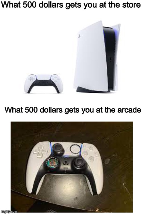 Why I don't go to the arcade | What 500 dollars gets you at the store; What 500 dollars gets you at the arcade | image tagged in memes,funny,true,ps5,arcade,dollars | made w/ Imgflip meme maker