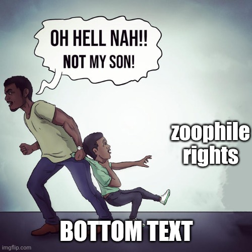 Oh hell nah not my son | zoophile rights BOTTOM TEXT | image tagged in oh hell nah not my son | made w/ Imgflip meme maker