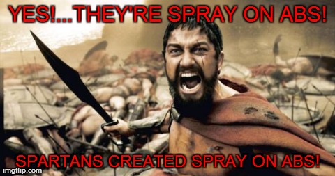 300...Spray on Abs | YES!...THEY'RE SPRAY ON ABS! SPARTANS CREATED SPRAY ON ABS! | image tagged in memes,sparta leonidas,300,spray on abs,abs,funny | made w/ Imgflip meme maker
