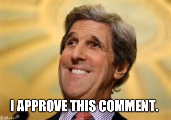 John Kerry ACs Dangerous | I APPROVE THIS COMMENT. | image tagged in john kerry acs dangerous | made w/ Imgflip meme maker