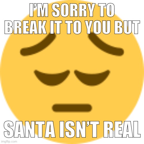 Disappointed Emoji | I’M SORRY TO BREAK IT TO YOU BUT; SANTA ISN’T REAL | image tagged in disappointed emoji | made w/ Imgflip meme maker