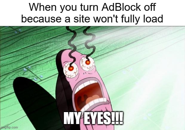 W AdBlock | When you turn AdBlock off because a site won't fully load; MY EYES!!! | image tagged in spongebob my eyes | made w/ Imgflip meme maker
