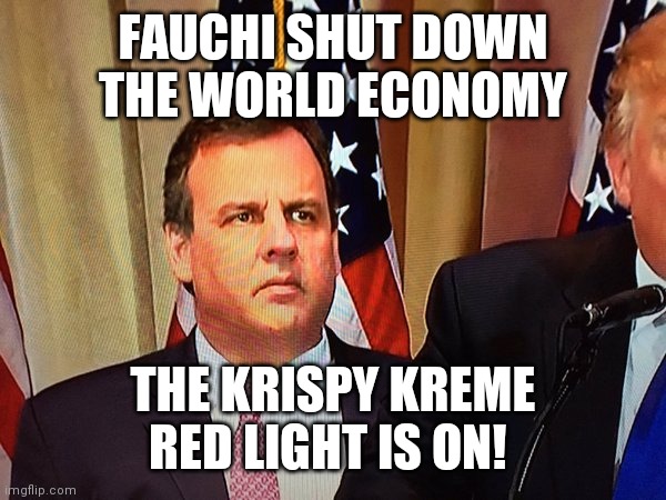 Chris Christie | FAUCHI SHUT DOWN THE WORLD ECONOMY THE KRISPY KREME RED LIGHT IS ON! | image tagged in chris christie | made w/ Imgflip meme maker