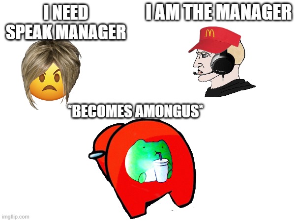 I AM THE MANAGER; I NEED SPEAK MANAGER; *BECOMES AMONGUS* | made w/ Imgflip meme maker