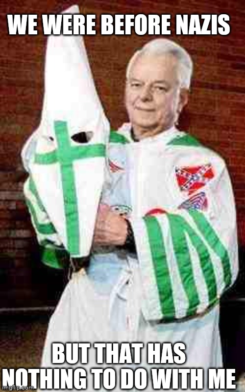 robert byrd kkk | BUT THAT HAS NOTHING TO DO WITH ME WE WERE BEFORE NAZIS | image tagged in robert byrd kkk | made w/ Imgflip meme maker
