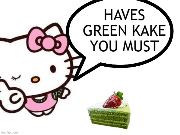 hellow kitty | HAVES GREEN KAKE YOU MUST | image tagged in matcha | made w/ Imgflip meme maker