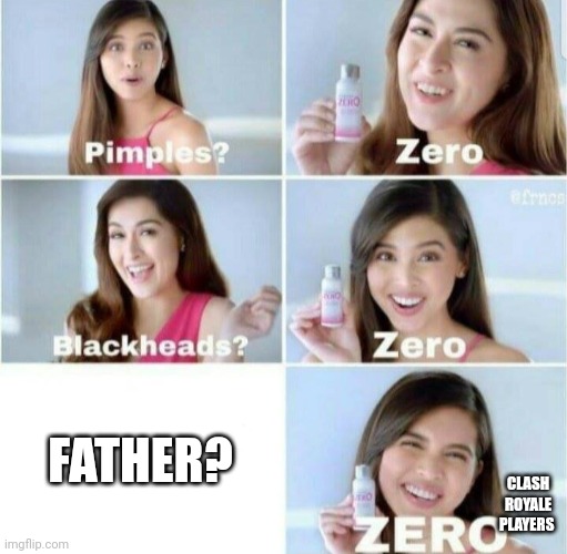 zero zero | FATHER? CLASH ROYALE PLAYERS | image tagged in pimples zero | made w/ Imgflip meme maker