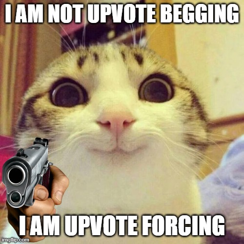The Smiling Cat | I AM NOT UPVOTE BEGGING; I AM UPVOTE FORCING | image tagged in memes,smiling cat | made w/ Imgflip meme maker