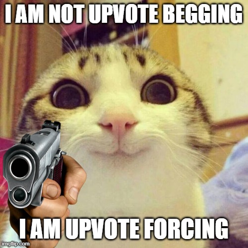 Smiling Cat Meme | I AM NOT UPVOTE BEGGING I AM UPVOTE FORCING | image tagged in memes,smiling cat | made w/ Imgflip meme maker