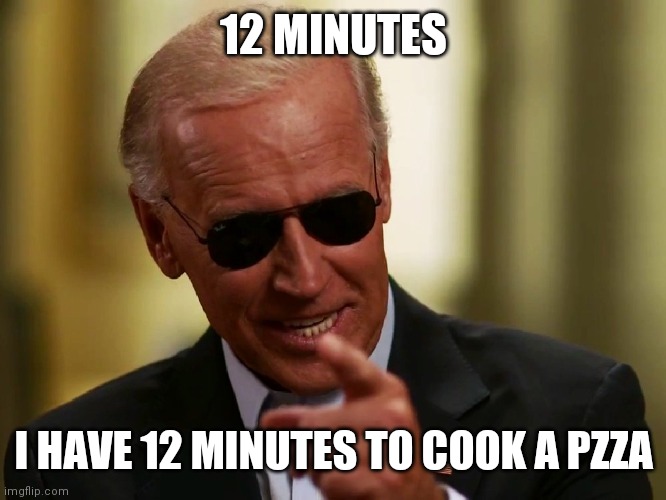Cool Joe Biden | 12 MINUTES I HAVE 12 MINUTES TO COOK A PZZA | image tagged in cool joe biden | made w/ Imgflip meme maker