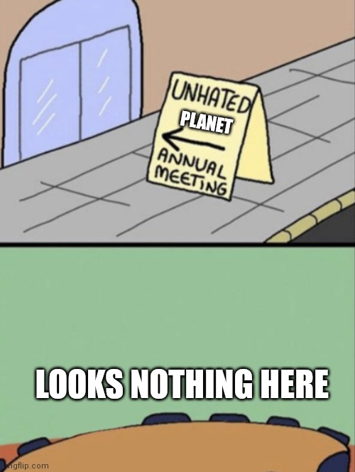 Well yes. | PLANET; LOOKS NOTHING HERE | image tagged in unhated blank annual meeting,planet | made w/ Imgflip meme maker